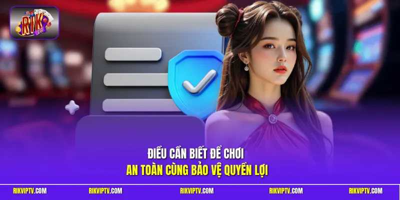 Điều cần biết để chơi an toàn cùng bảo vệ quyền lợi