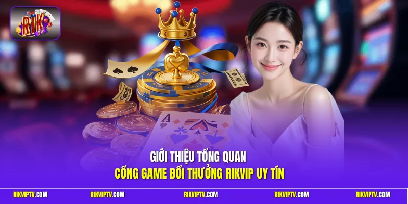 Giới thiệu tổng quan cổng game đổi thưởng RIKVIP uy tín