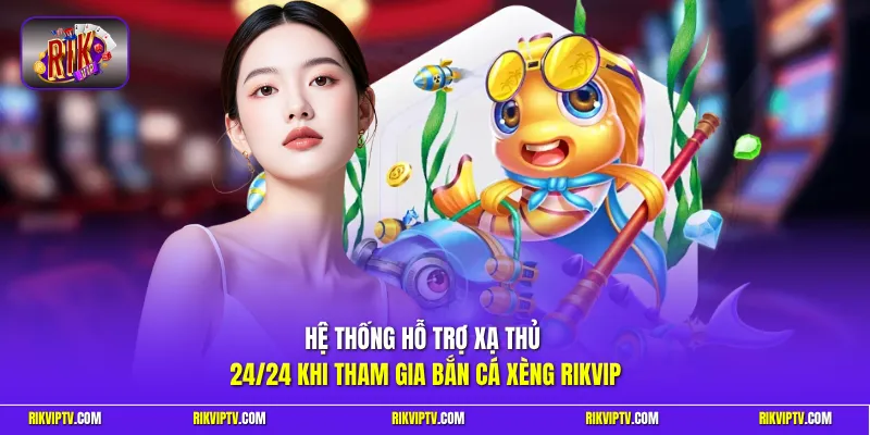 Hệ thống hỗ trợ xạ thủ 24/24 khi tham gia bắn cá xèng Rikvip