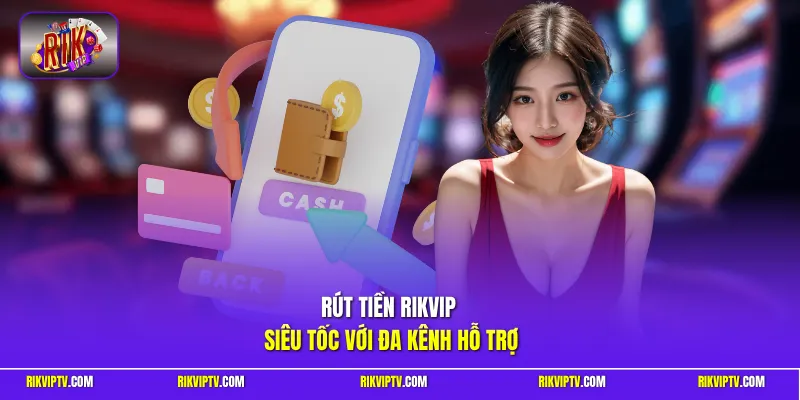 Rút tiền RIKVIP siêu tốc với đa kênh hỗ trợ