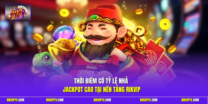 Thời điểm có tỷ lệ nhả Jackpot cao tại nền tảng Rikvip