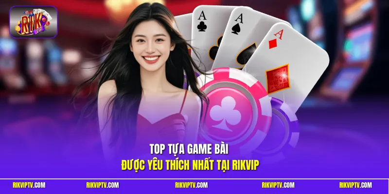 Top tựa game bài được yêu thích nhất tại RIKVIP
