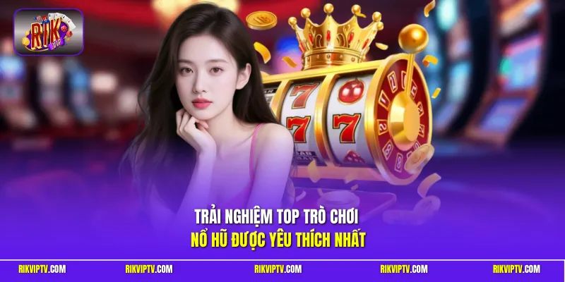 Trải nghiệm top trò chơi nổ hũ được yêu thích nhất